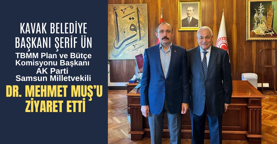 Kavak Belediye Başkanı Şerif Ün Dr. Mehmet Muş'u ziyaret etti