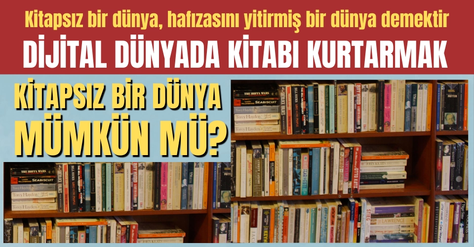 Kitapsız Bir Dünya Mümkün mü? Dijital Çağda Kitabı Kurtarmak