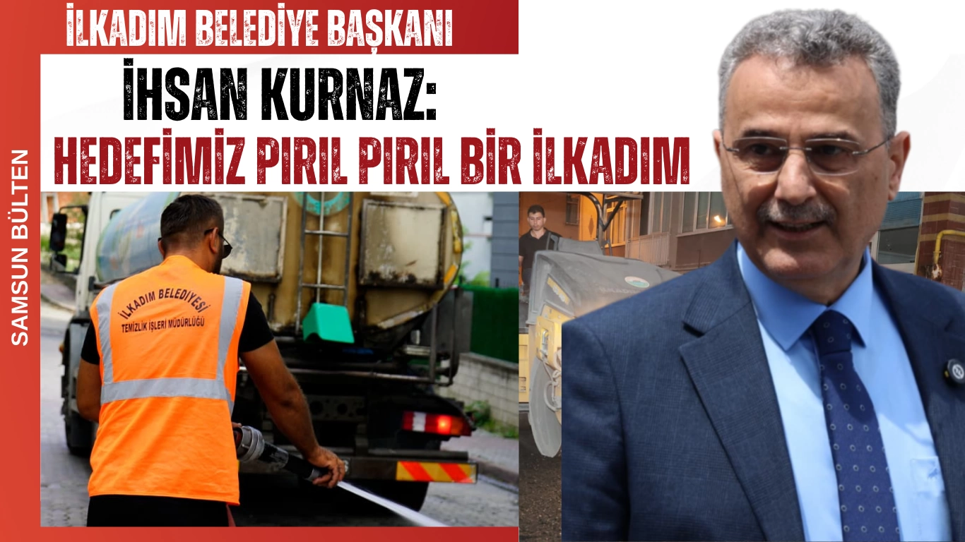 İlkadım Belediye Başkanı İhsan Kurnaz: Hedefimiz Pırıl Pırıl Bir İlkadım