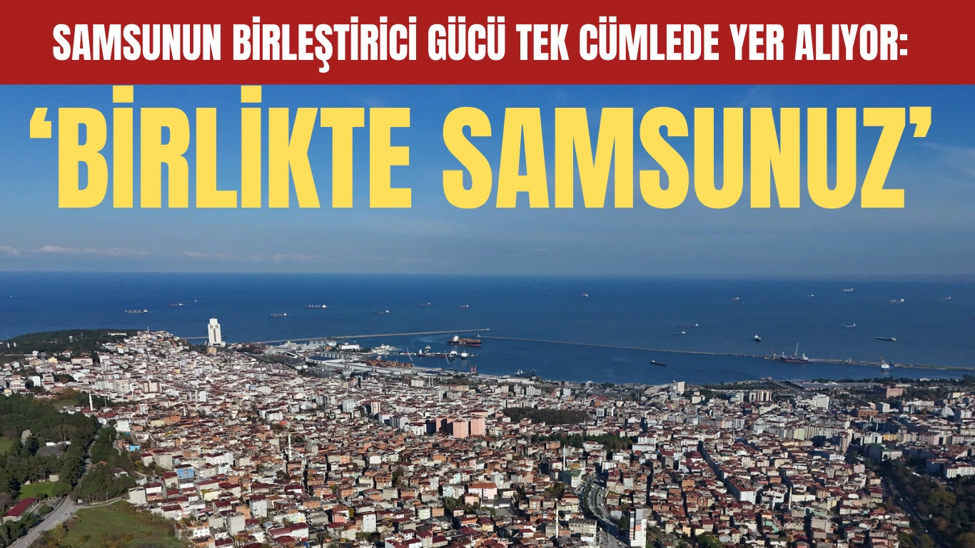 Birlik ve Beraberlik Ruhuyla Parlayan Şehir: Samsun