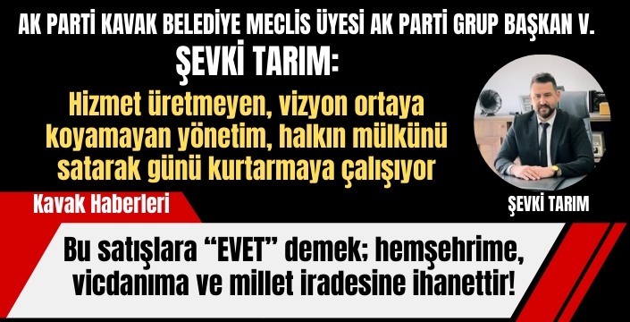 Şevki Tarım: Bu satışlara 'EVET' demek; hemşehrime, vicdanıma ve millet iradesine ihanettir!