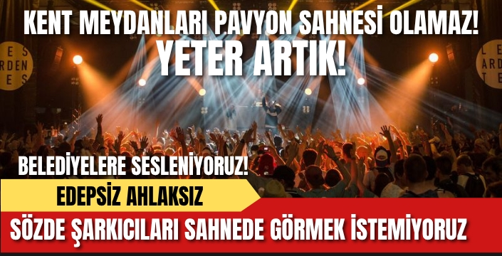 Ahlak sınırı aşan sözde sanatçılara dur deyin! 'Kent Meydanları Pavyon Sahnesi Değildir'
