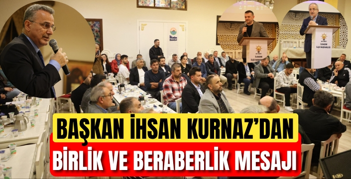 Başkan İhsan Kurnaz'dan Birlik Vurgusu: 'Teşkilatlarımızdan Güç Alıyoruz'