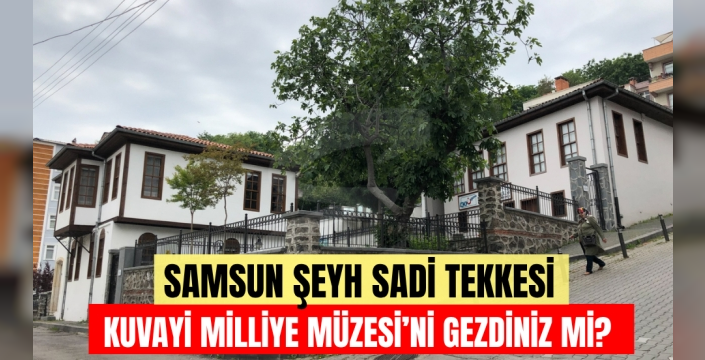Samsun Şeyh Sadi Tekkesi: Kuvâ-yi Milliye Müzesini gezdiniz mi?