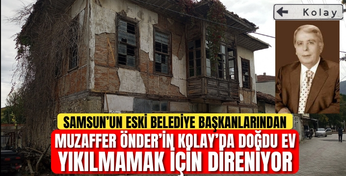 Samsun'un Eski Belediye Başkanlarından Muzaffer Önder'in Doğduğu Ev Yıkılmamak İçin Direniyor