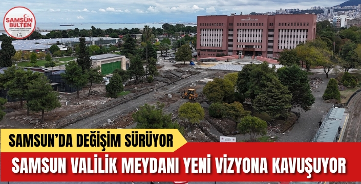 Samsun Valilik Meydanı Yıl Sonuna Kadar Yenileniyor!