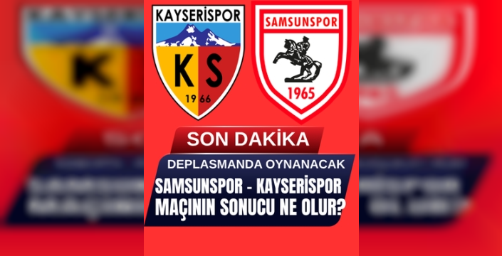 Samsunspor mu Kayserispor mu? Sonuç ne olur?