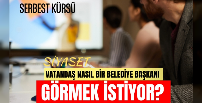 Vatandaşın Gözünden İdeal Belediye Başkanı Nasıl Olmalı