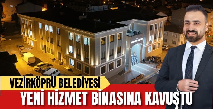 Vezirköprü Belediyesi Yeni Hizmet Binasında Hizmete Başlıyor