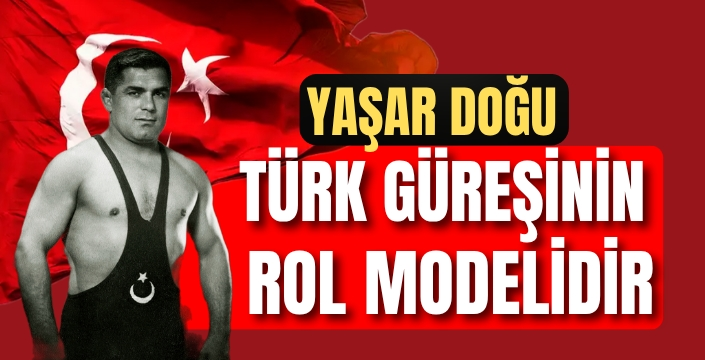 Yaşar Doğu Türk Güreşinin Rol Modelidir