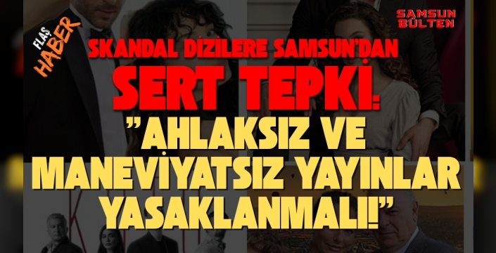 Ahlaksız ve Maneviyatsız Dizilere Samsun'dan Sert Tepki