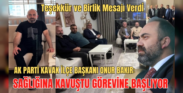 AK Parti Kavak İlçe Başkanı Onur Bakır Sağlığına Kavuştu! Görevine Dönüyor