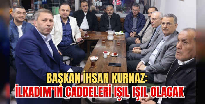 İlkadım Belediye Başkanı İhsan Kurnaz: İlkadım'da Caddeler Işıl Işıl Olacak