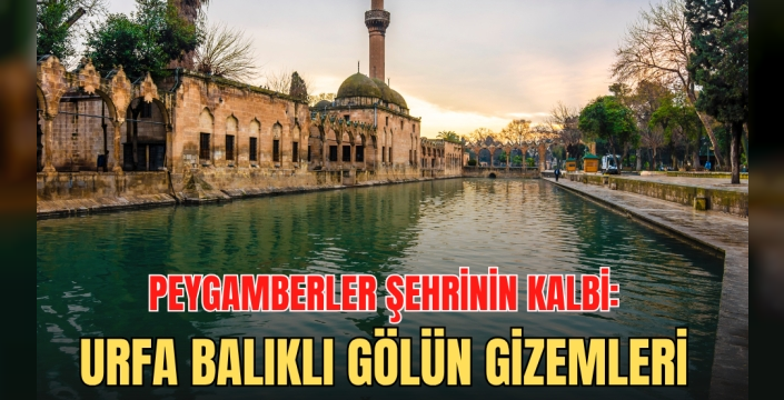 Peygamberler Şehrinin Kalbi: Urfa Balıklıgöl'ün Gizemli Özellikleri