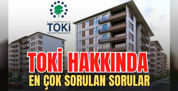 TOKİ Hakkında en çok sorulan sorular