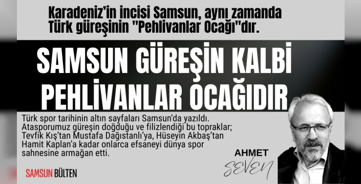 Ahmet Seven: Samsun Güreşin Kalbi, pehlivanlar ocağıdır