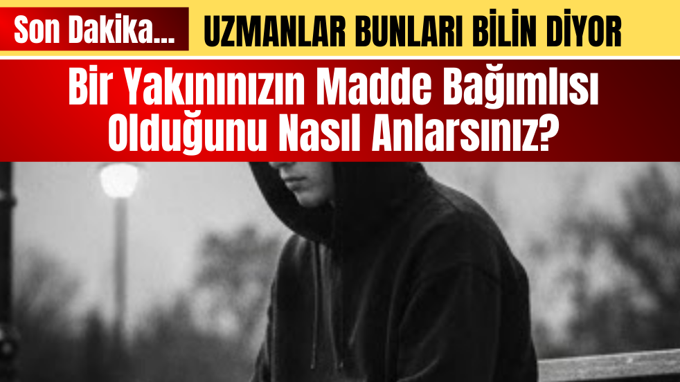 Bir Yakınınızın Madde Bağımlısı Olduğunu Nasıl Anlarsınız?