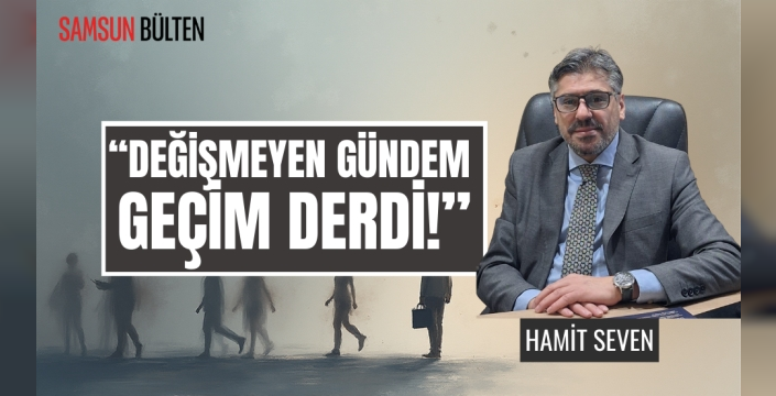 DEĞİŞMEYEN GÜNDEM: GEÇİM DERDİ