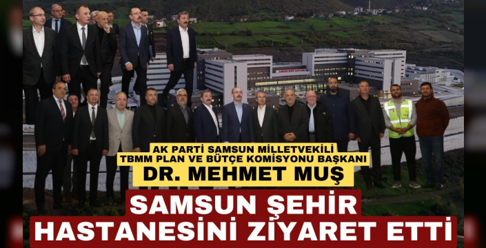 Dr. Mehmet Muş'tan Samsun Şehir Hastanesi Ziyareti