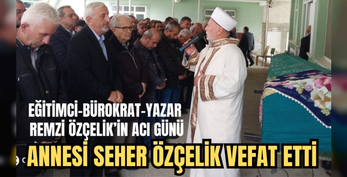 Kavaklı Yazar Remzi Özçelik'in Acı Kaybı: Annesi Seher Özçelik Vefat Etti