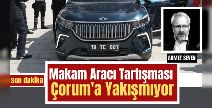Makam Aracı Tartışması Çorum'a Yakışmıyor