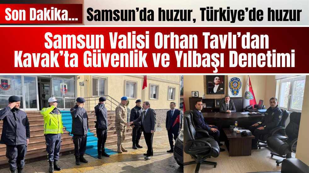 Samsun Valisi Orhan Tavlı’dan Kavak’ta Güvenlik ve Yılbaşı Denetimi