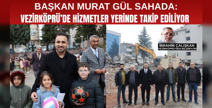 Başkan Murat Gül Sahada: Vezirköprü'de hizmetleri yerinde takip ediyor