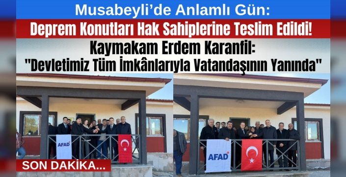 Musabeyli’de Anlamlı Gün: Deprem Konutları Hak Sahiplerine Teslim Edildi!