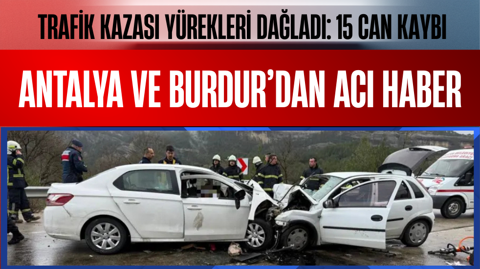 Antalya ve Burdur’dan Üst Üste Kaza Haberleri! Toplam 15 Can Kaybı