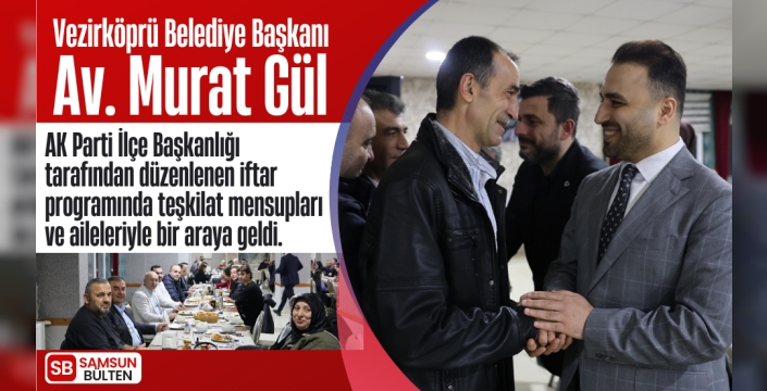Başkan Av. Murat Gül, AK Parti İlçe Başkanlığının düzenlediği iftar'da teşkilat mensuplarıyla buluştu