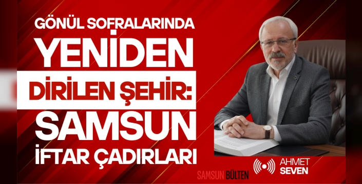 Gönül Sofralarında Dirilen Şehir Samsun ve İftar Çadırları