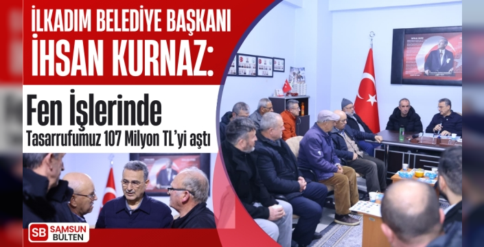 İlkadım Belediye Başkanı İhsan Kurnaz: ‘Fen İşlerinde Tasarrufumuz 107 Milyon TL’yi aştı’