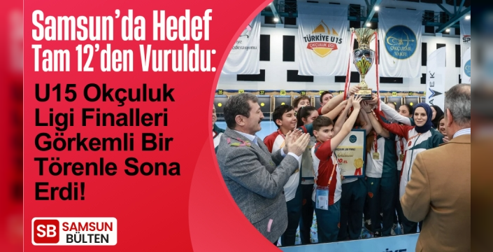 Samsun’da Hedef Tam 12’den Vuruldu: U15 Okçuluk Ligi Finalleri Görkemli Bir Törenle Sona Erdi!