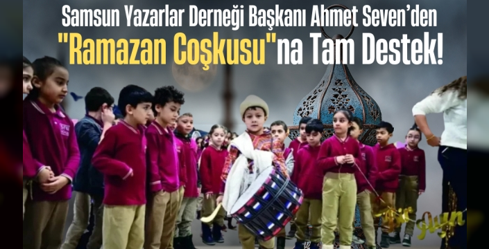 Samsun Yazarlar Derneği Başkanı Ahmet Seven’den 'Ramazan Coşkusu'na Tam Destek!