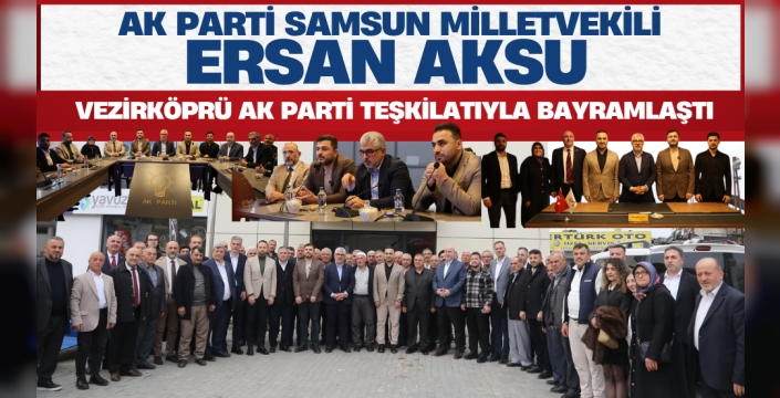 AK Parti Samsun Milletvekili Ersan Aksu Vezirköprü Teşkilatıyla Buluştu
