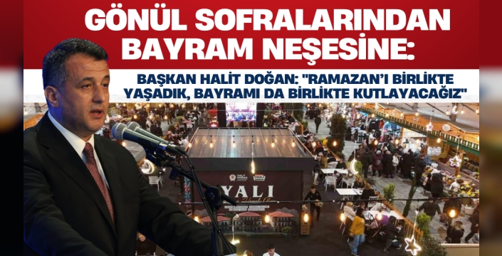 Başkan Halit Doğan: 'Ramazan’ı Birlikte Yaşadık, Bayramı da Birlikte Kutlayacağız'