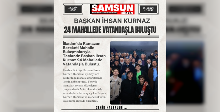 Başkan İhsan Kurnaz 24 Mahallede Vatandaşla Buluştu