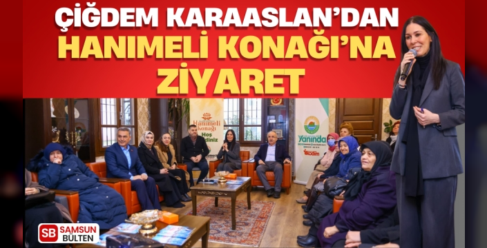 Çiğdem Karaaslan’dan Hanımeli Konağı’na ziyaret