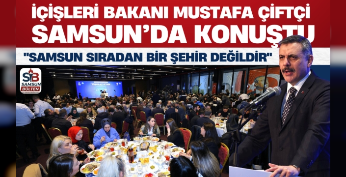 İçişleri Bakanı Mustafa Çiftçi Samsun'da Konuştu: 'Samsun Sıradan Bir Şehir Değildir'