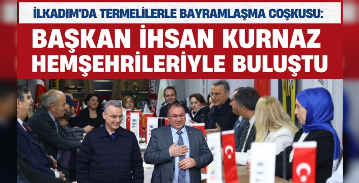 İLKADIM'DA TERMELİLERLE BAYRAMLAŞMA COŞKUSU: BAŞKAN İHSAN KURNAZ HEMŞEHRİLERİYLE BULUŞTU