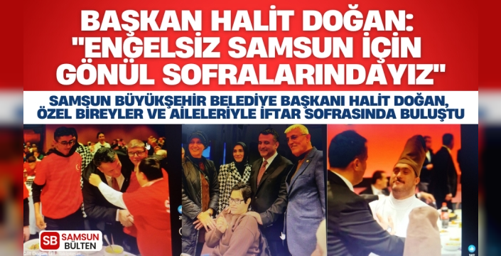 Samsun Büyükşehir Belediye Başkanı Halit Doğan, özel bireyler ve aileleriyle iftar sofrasında buluştu