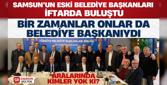 Samsun'da Tarihi Buluşma: Eski Belediye Başkanları İftarda Bir Araya Geldi