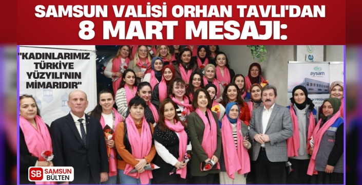 Samsun Valisi Orhan Tavlı'dan 8 Mart Mesajı: 'Kadınlarımız Türkiye Yüzyılı'nın Mimarıdır'