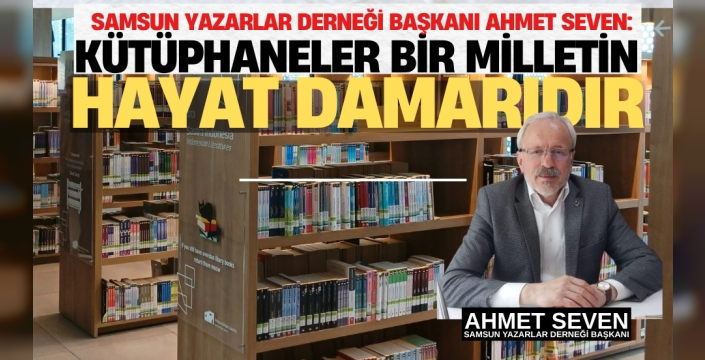 Samsun Yazarlar Derneği Başkanı Ahmet Seven: 'Kütüphaneler Bir Milletin Hayat Damarıdır'