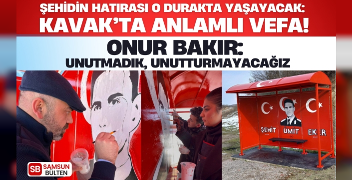 ŞEHİDİN HATIRASI O DURAKTA YAŞAYACAK: KAVAK’TA ANLAMLI VEFA