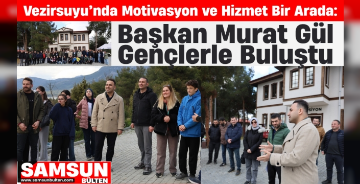 Başkan Murat Gül Vezirsuyu’nda Gençlerle Buluştu
