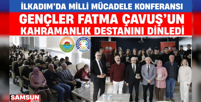 İlkadım’da Milli Mücadele Kahramanı Samsunlu Fatma Çavuş Konferansı Verildi