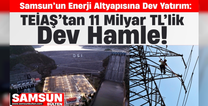 Samsun’un Enerji Altyapısına Dev Yatırım: