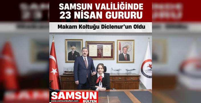 Samsun Valiliği’nde 23 Nisan Gururu: Makam Koltuğu Diclenur’un Oldu