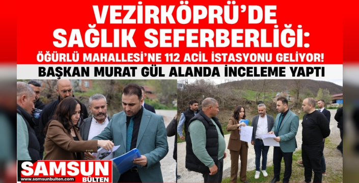 Vezirköprü'de Sağlık Seferberliği: Öğürlü Mahallesine 112 Acil İstasyonu Yapılacak